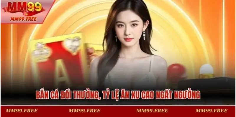 Bắn cá đổi thưởng, tỷ lệ ăn xu cao ngất ngưởng