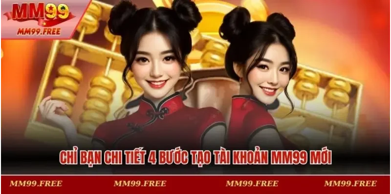 Chỉ bạn chi tiết 4 bước tạo tài khoản MM99 mới