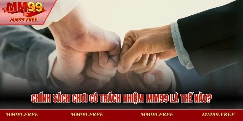 Chính sách chơi có trách nhiệm MM99 là thế nào?