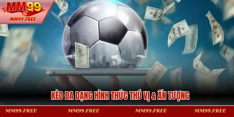Kèo đa dạng hình thức thú vị & ấn tượng