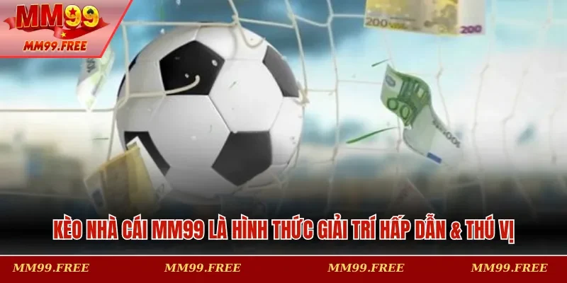 Kèo nhà cái MM99 là hình thức giải trí hấp dẫn & thú vị