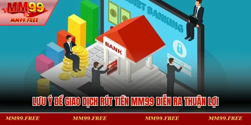 Lưu ý để giao dịch rút tiền MM99 diễn ra thuận lợi