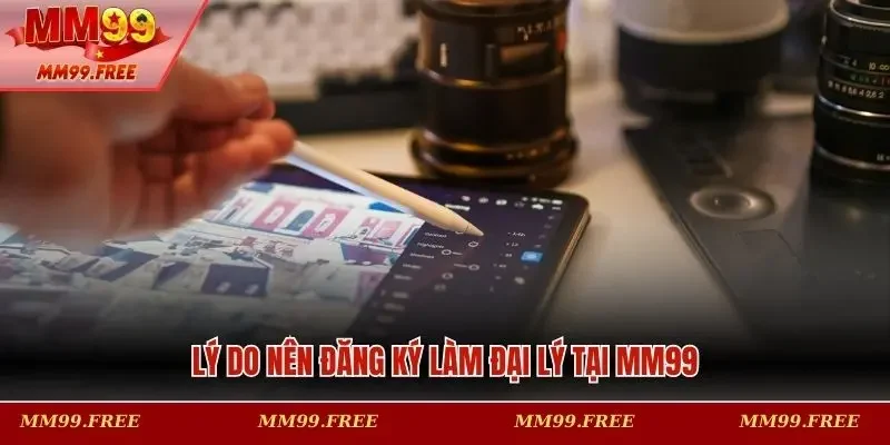 Lý do nên đăng ký làm đại lý tại MM99