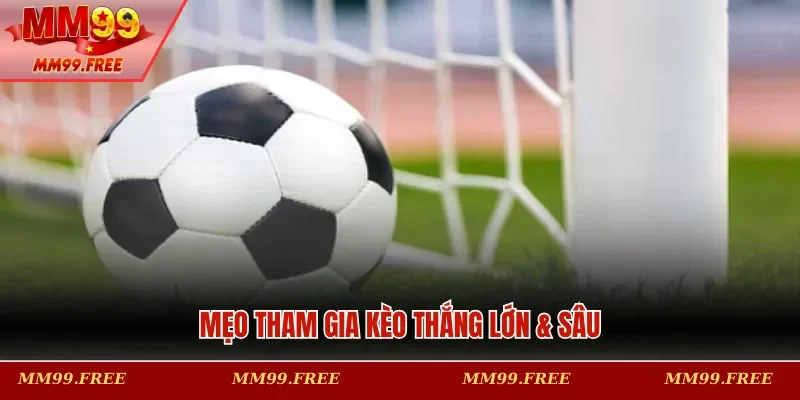 Mẹo tham gia kèo thắng lớn & sâu