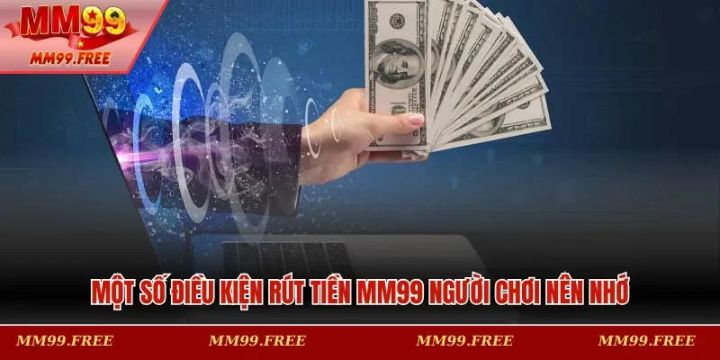 Một số điều kiện rút tiền MM99 người chơi nên nhớ