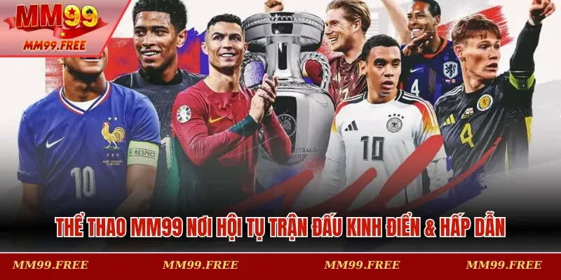 Thể thao MM99 nơi hội tụ trận đấu kinh điển & hấp dẫn
