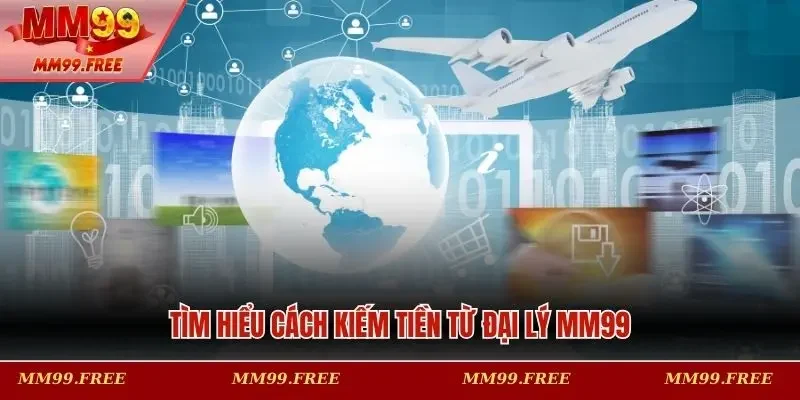 Tìm hiểu cách kiếm tiền từ đại lý MM99