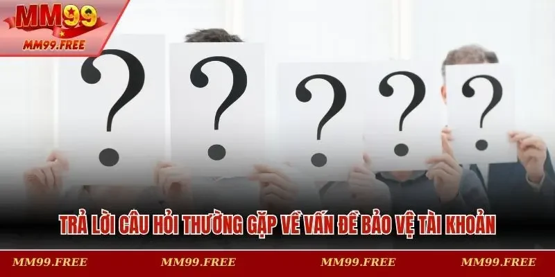 Trả lời câu hỏi thường gặp về vấn đề bảo vệ tài khoản